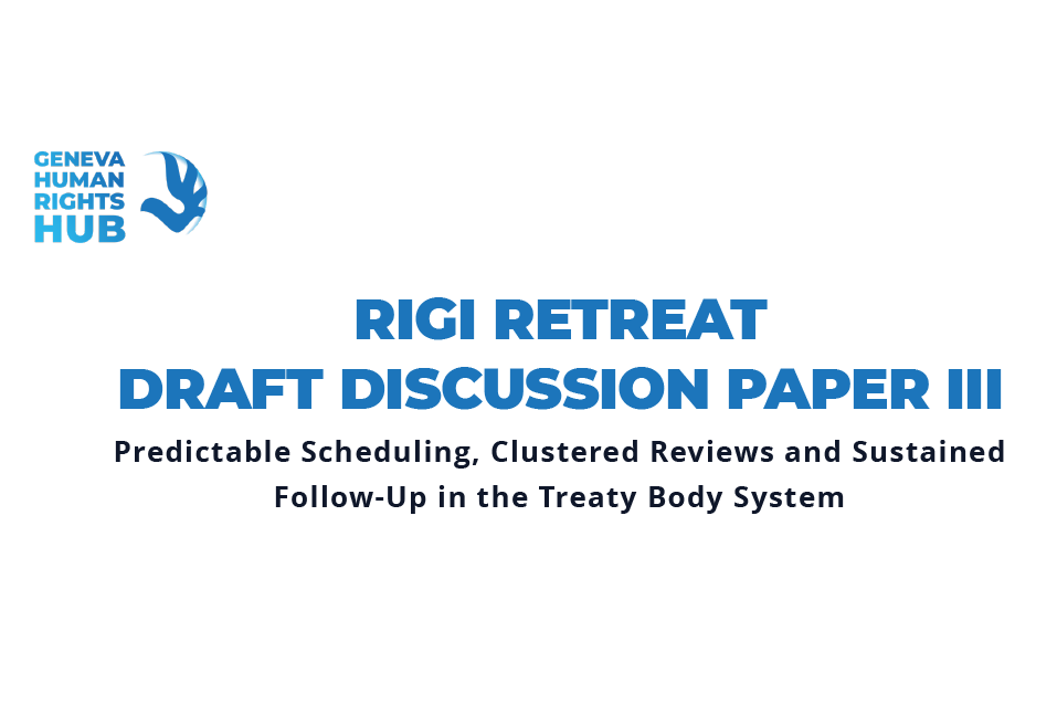 Rigi Retreat Draft Discussion Paper III: Predictable Scheduling, Clustered Reviews and Sustained Follow-Up in the Treaty Body System Background